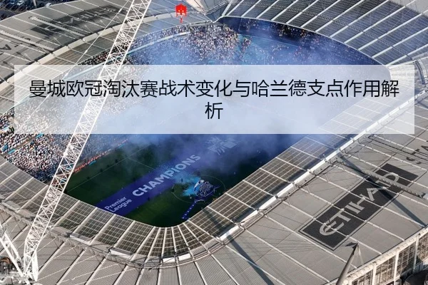 曼城欧冠淘汰赛战术变化与哈兰德支点作用解析