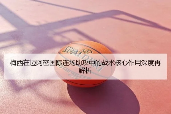 梅西在迈阿密国际连场助攻中的战术核心作用深度再解析